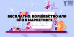 Бесплатно: волшебство или зло в маркетинге?